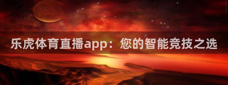 乐虎体育直播app：您的智能竞技之选