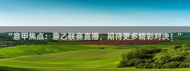 “意甲焦点：意乙联赛直播，期待更多精彩对决！”