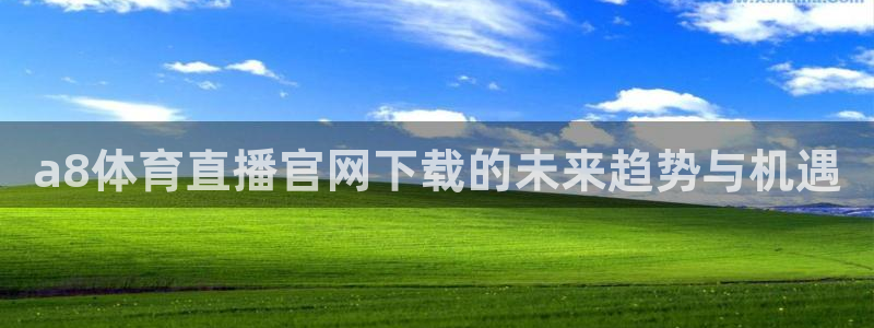 a8体育直播官网下载的未来趋势与机遇
