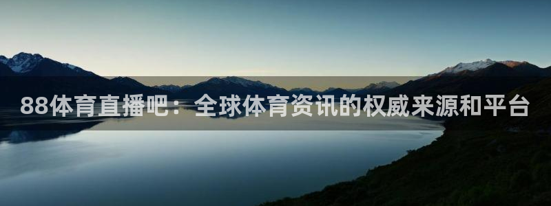 88体育直播吧：全球体育资讯的权威来源和平台
