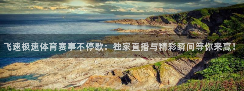 飞速极速体育赛事不停歇：独家直播与精彩瞬间等你来赢！
